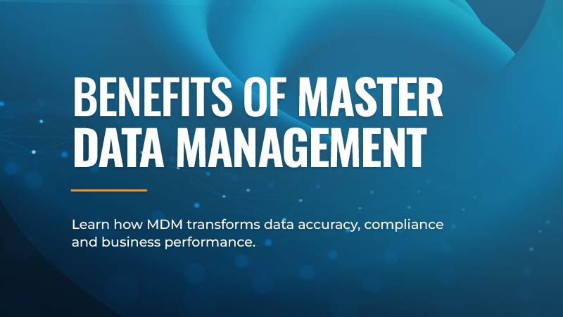 A graphic with text that reads, "Benefits of Master Data Management. Learn how MDM transforms data accuracy, compliance and business performance."